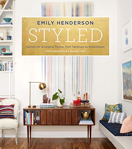 STYLED: SECRETS FOR ARRANGING ROOMS, FROM TABLETOPS TO BOOKSHELVES BY EMILY HENDERSON